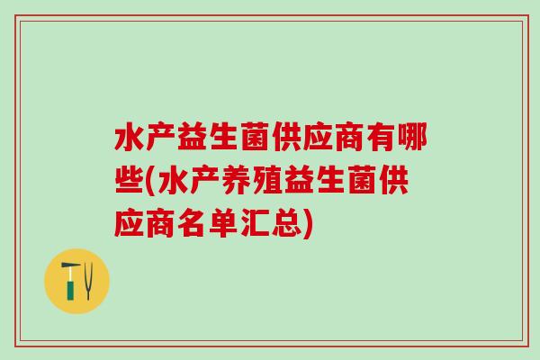 水产益生菌供应商有哪些(水产养殖益生菌供应商名单汇总)