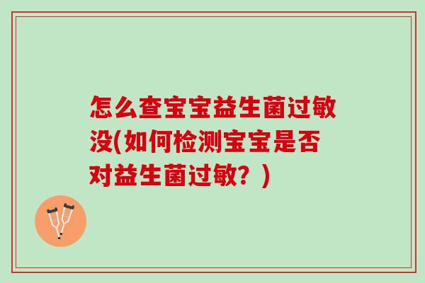 怎么查宝宝益生菌过敏没(如何检测宝宝是否对益生菌过敏？)