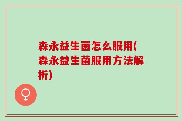 森永益生菌怎么服用(森永益生菌服用方法解析)