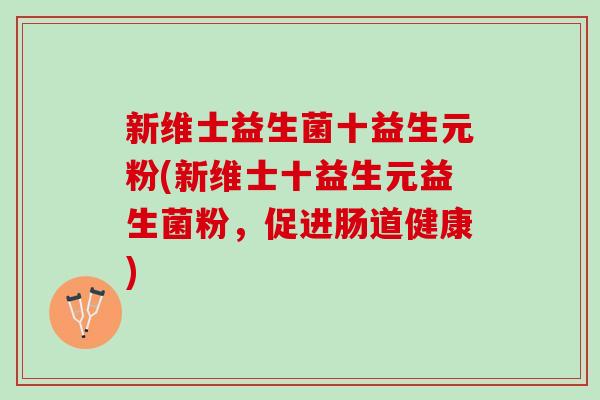 新维士益生菌十益生元粉(新维士十益生元益生菌粉，促进肠道健康)