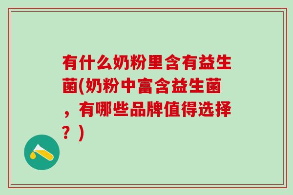 有什么奶粉里含有益生菌(奶粉中富含益生菌,有哪些品牌值得选择?) 有什么奶粉里含有益生菌(奶粉中富含益生菌,有哪些品牌值得选择?)