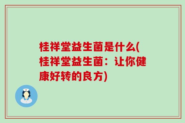 桂祥堂益生菌是什么(桂祥堂益生菌：让你健康好转的良方)