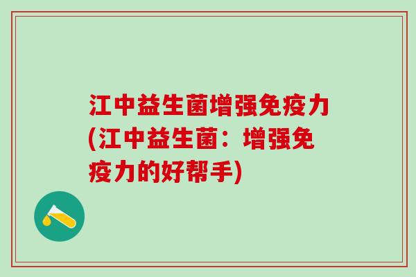 江中益生菌增强免疫力(江中益生菌：增强免疫力的好帮手)