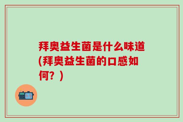 拜奥益生菌是什么味道(拜奥益生菌的口感如何？)