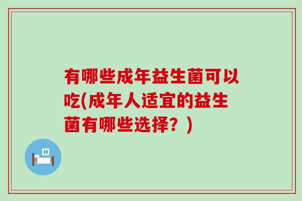 有哪些成年益生菌可以吃(成年人适宜的益生菌有哪些选择？)
