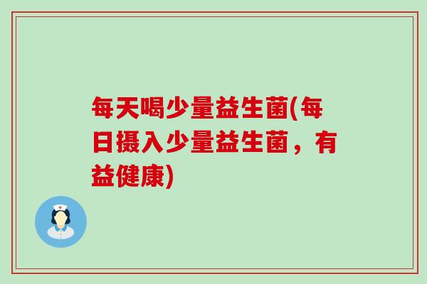 每天喝少量益生菌(每日摄入少量益生菌，有益健康)
