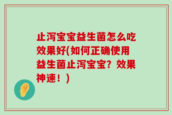 止泻宝宝益生菌怎么吃效果好(如何正确使用益生菌止泻宝宝？效果神速！)
