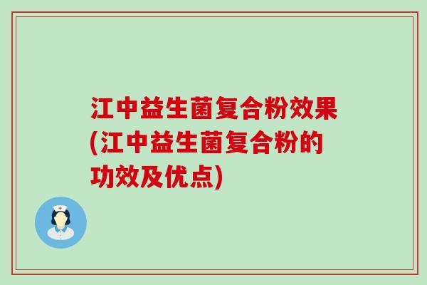 江中益生菌复合粉效果(江中益生菌复合粉的功效及优点)