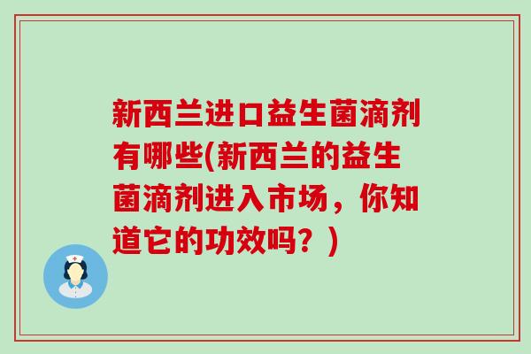 新西兰进口益生菌滴剂有哪些(新西兰的益生菌滴剂进入市场，你知道它的功效吗？)