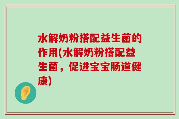 水解奶粉搭配益生菌的作用(水解奶粉搭配益生菌，促进宝宝肠道健康)