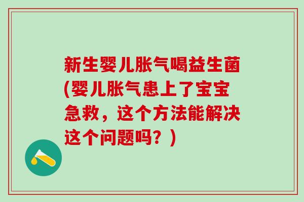 新生婴儿喝益生菌(婴儿患上了宝宝急救,这个方法能解决这个问题吗?) 新生婴儿喝益生菌(婴儿患上了宝宝急救,这个方法能解决这个问题吗?)