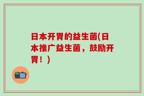 日本开胃的益生菌(日本推广益生菌，鼓励开胃！)