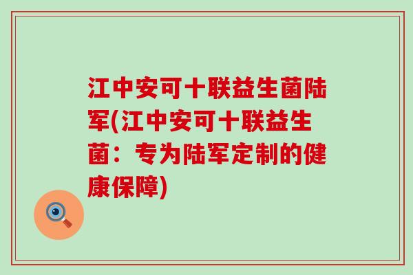 江中安可十联益生菌陆军(江中安可十联益生菌：专为陆军定制的健康保障)