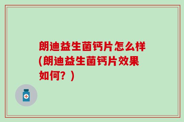 朗迪益生菌钙片怎么样(朗迪益生菌钙片效果如何？)
