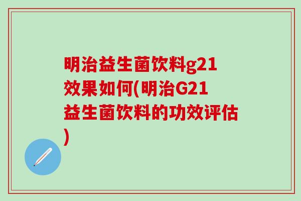 明治益生菌饮料g21效果如何(明治G21益生菌饮料的功效评估)