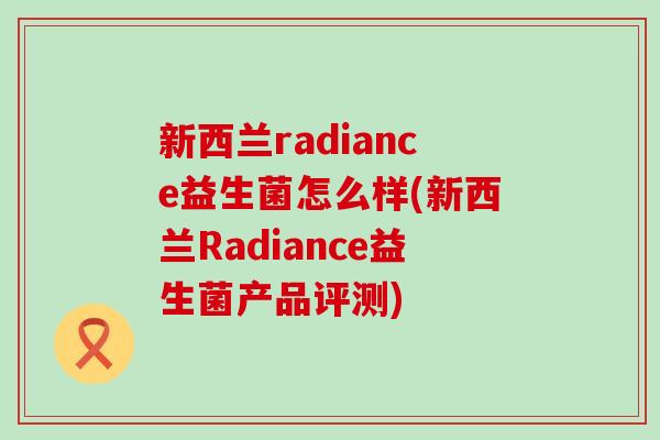 新西兰radiance益生菌怎么样(新西兰Radiance益生菌产品评测)