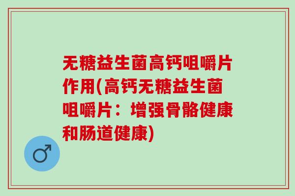 无糖益生菌高钙咀嚼片作用(高钙无糖益生菌咀嚼片：增强骨骼健康和肠道健康)