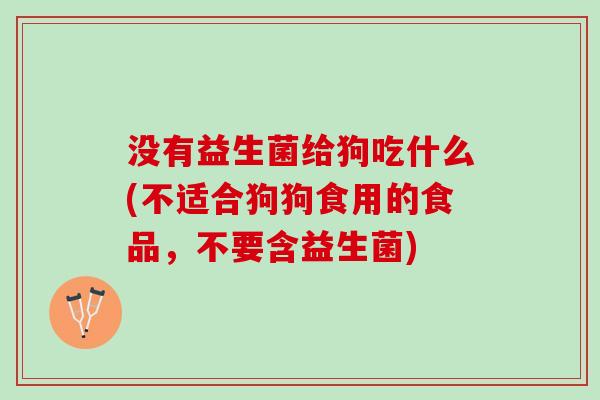 没有益生菌给狗吃什么(不适合狗狗食用的食品，不要含益生菌)
