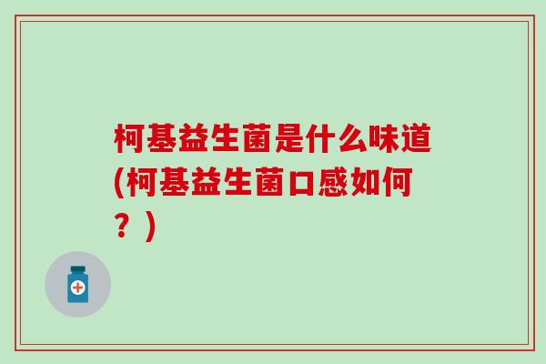 柯基益生菌是什么味道(柯基益生菌口感如何？)