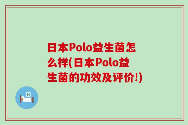 日本Polo益生菌怎么样(日本Polo益生菌的功效及评价!)