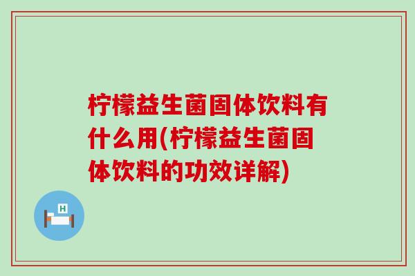 柠檬益生菌固体饮料有什么用(柠檬益生菌固体饮料的功效详解)