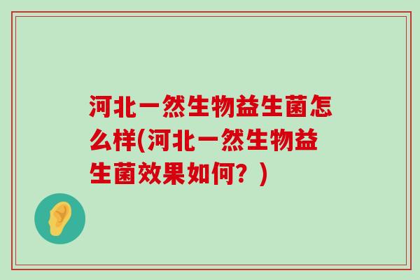 河北一然生物益生菌怎么样(河北一然生物益生菌效果如何？)