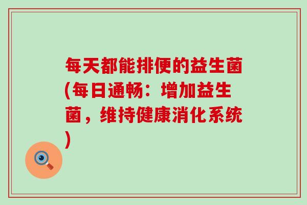 每天都能排便的益生菌(每日通畅：增加益生菌，维持健康消化系统)