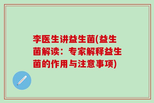 李医生讲益生菌(益生菌解读:专家解释益生菌的作用与注意事项) 李医生讲益生菌(益生菌解读:专家解释益生菌的作用与注意事项)