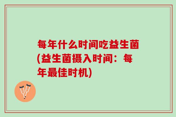 每年什么时间吃益生菌(益生菌摄入时间：每年最佳时机)