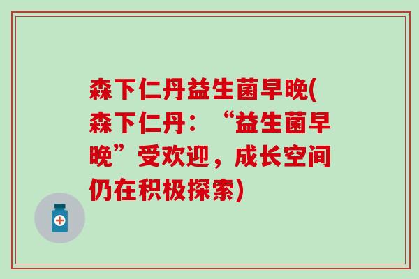 森下仁丹益生菌早晚(森下仁丹:“益生菌早晚”受欢迎,成长空间仍在积极探索) 森下仁丹益生菌早晚(森下仁丹:“益生菌早晚”受欢迎,成长空间仍在积极探索)