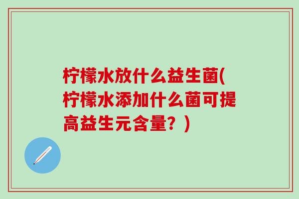 柠檬水放什么益生菌(柠檬水添加什么菌可提高益生元含量？)