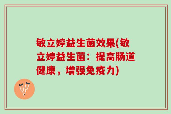 敏立婷益生菌效果(敏立婷益生菌:提高肠道健康,增强力) 敏立婷益生菌效果(敏立婷益生菌:提高肠道健康,增强力)