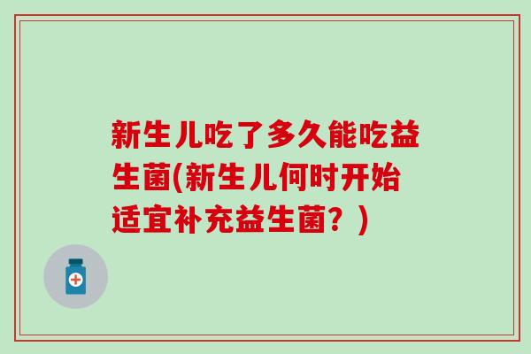 新生儿吃了多久能吃益生菌(新生儿何时开始适宜补充益生菌?) 新生儿吃了多久能吃益生菌(新生儿何时开始适宜补充益生菌?)