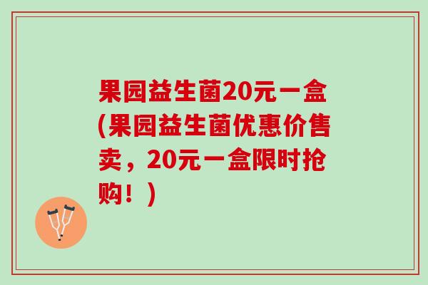 果园益生菌20元一盒(果园益生菌优惠价售卖，20元一盒限时抢购！)