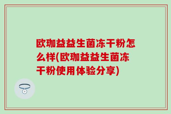 欧珈益益生菌冻干粉怎么样(欧珈益益生菌冻干粉使用体验分享)