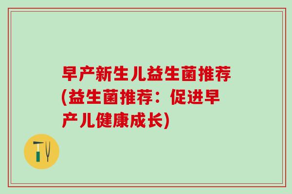 早产新生儿益生菌推荐(益生菌推荐：促进早产儿健康成长)