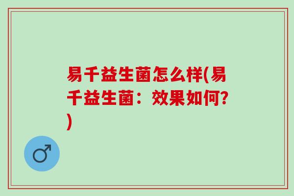 易千益生菌怎么样(易千益生菌：效果如何？)