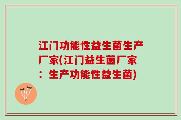 江门功能性益生菌生产厂家(江门益生菌厂家：生产功能性益生菌)