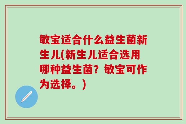 敏宝适合什么益生菌新生儿(新生儿适合选用哪种益生菌？敏宝可作为选择。)