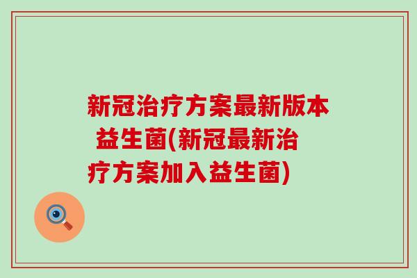 新冠治疗方案最新版本 益生菌(新冠最新治疗方案加入益生菌)