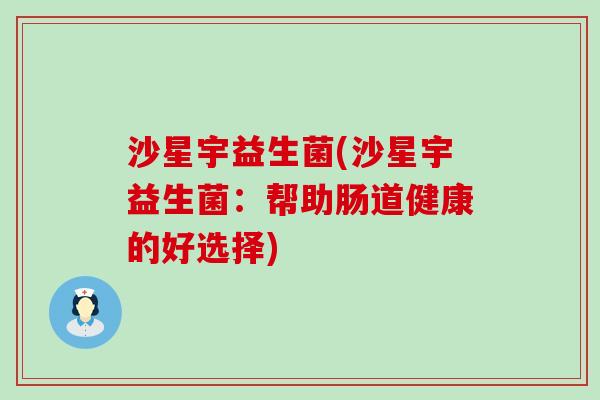 沙星宇益生菌(沙星宇益生菌：帮助肠道健康的好选择)
