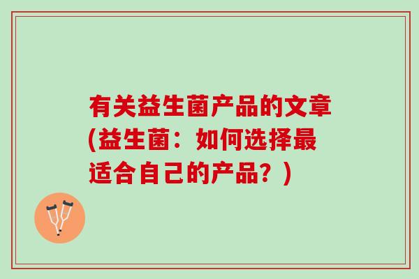 有关益生菌产品的文章(益生菌：如何选择最适合自己的产品？)