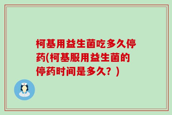 柯基用益生菌吃多久停药(柯基服用益生菌的停药时间是多久？)