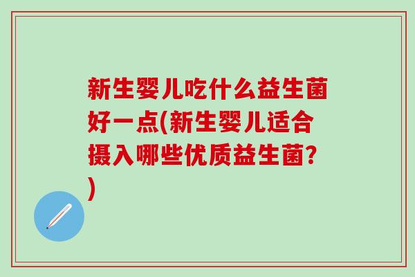 新生婴儿吃什么益生菌好一点(新生婴儿适合摄入哪些优质益生菌?) 新生婴儿吃什么益生菌好一点(新生婴儿适合摄入哪些优质益生菌?)