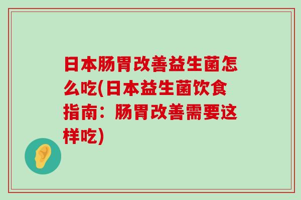 日本肠胃改善益生菌怎么吃(日本益生菌饮食指南：肠胃改善需要这样吃)