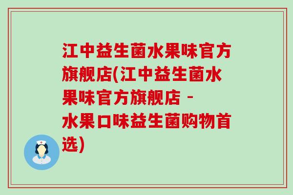 江中益生菌水果味官方旗舰店(江中益生菌水果味官方旗舰店 - 水果口味益生菌购物首选)