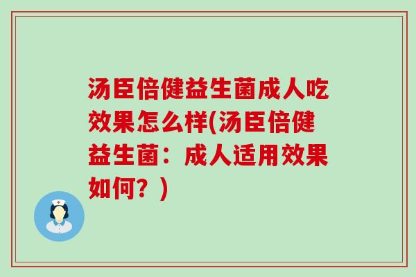 汤臣倍健益生菌成人吃效果怎么样(汤臣倍健益生菌：成人适用效果如何？)