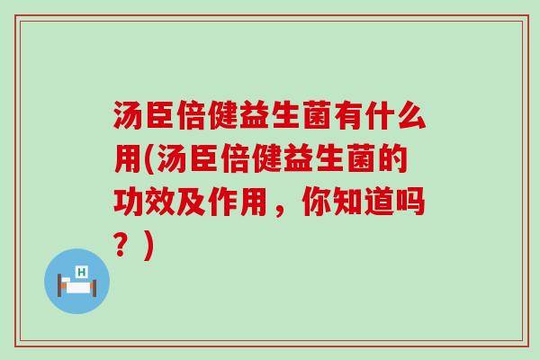 汤臣倍健益生菌有什么用(汤臣倍健益生菌的功效及作用，你知道吗？)