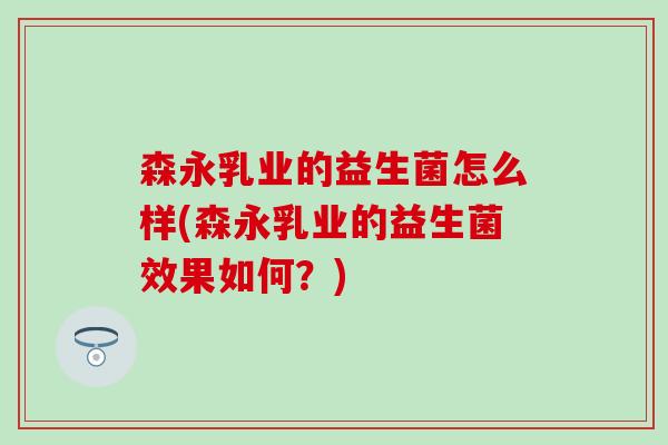 森永乳业的益生菌怎么样(森永乳业的益生菌效果如何？)