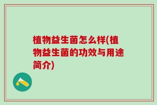 植物益生菌怎么样(植物益生菌的功效与用途简介)